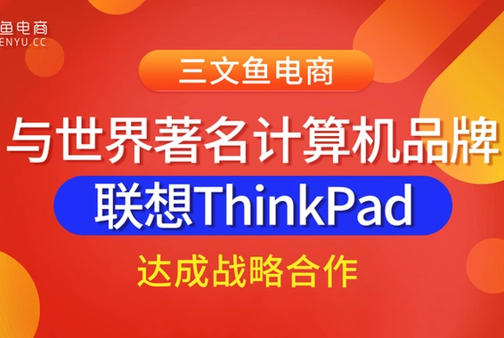 业务速报|三文鱼电商与世界著名计算机品牌联想ThinkPad达成战略合作