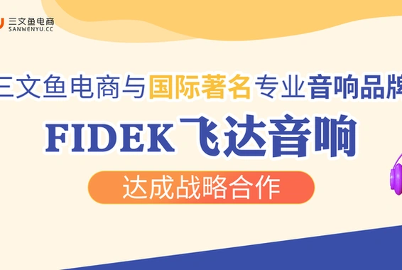 业务速报 | 三文鱼电商与国际著名专业音响品牌Fidek飞达音响达成战略合作